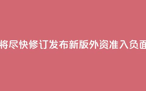 中国将尽快修订发布新版外资准入负面清单  第1张 中国将尽快修订发布新版外资准入负面清单  第1张