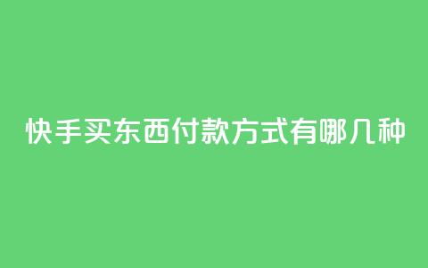 快手买东西付款方式有哪几种 - 快手购物支付方式介绍!  第1张 快手买东西付款方式有哪几种 - 快手购物支付方式介绍!  第1张