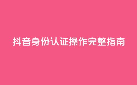 抖音身份认证操作完整指南  第1张 抖音身份认证操作完整指南  第1张