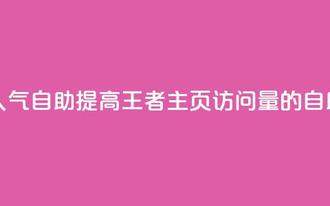 王者主页刷人气自助 - 提高王者主页访问量的自助方法!  第1张 王者主页刷人气自助 - 提高王者主页访问量的自助方法!  第1张