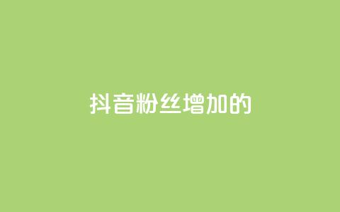 抖音粉丝增加的app - 如何利用软件快速增加抖音粉丝数量!  第1张 抖音粉丝增加的app - 如何利用软件快速增加抖音粉丝数量!  第1张