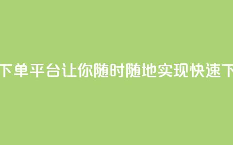 24小时自动下单平台:让你随时随地实现快速下单  第1张 24小时自动下单平台:让你随时随地实现快速下单  第1张