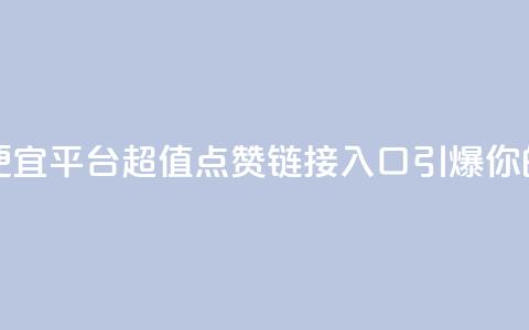 点赞链接入口超便宜平台 - 超值点赞链接入口引爆你的平台收益~  第1张 点赞链接入口超便宜平台 - 超值点赞链接入口引爆你的平台收益~  第1张