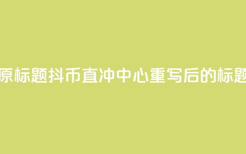 抖币直冲中心(原标题:抖币直冲中心重写后的标题:抖币一键充值)  第1张 抖币直冲中心(原标题:抖币直冲中心重写后的标题:抖币一键充值)  第1张