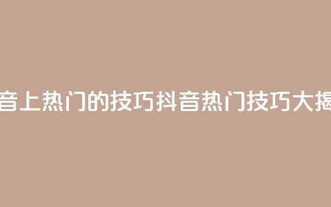 抖音上热门的技巧(抖音热门技巧大揭秘)  第1张 抖音上热门的技巧(抖音热门技巧大揭秘)  第1张
