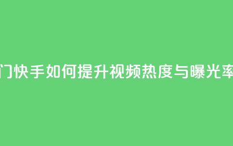 快手推广上热门 - 快手如何提升视频热度与曝光率全攻略~  第1张 快手推广上热门 - 快手如何提升视频热度与曝光率全攻略~  第1张