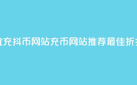 便宜充抖币网站(充币网站推荐:最佳折扣价)  第1张 便宜充抖币网站(充币网站推荐:最佳折扣价)  第1张