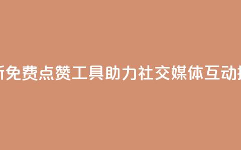 全新免费点赞工具助力社交媒体互动提升  第1张 全新免费点赞工具助力社交媒体互动提升  第1张
