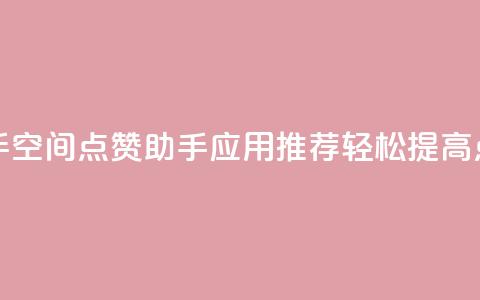 qq空间点赞助手app - QQ空间点赞助手应用推荐，轻松提高点赞量	。  第1张