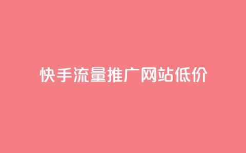 快手流量推广网站低价 - 快手低价流量推广方案详解!  第1张 快手流量推广网站低价 - 快手低价流量推广方案详解!  第1张