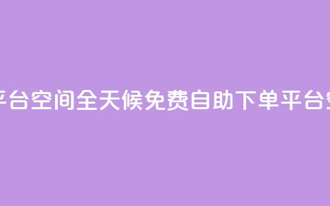 24小时自助免费下单平台qq空间 - 全天候免费自助下单平台—QQ空间全新体验~  第1张 24小时自助免费下单平台qq空间 - 全天候免费自助下单平台—QQ空间全新体验~  第1张