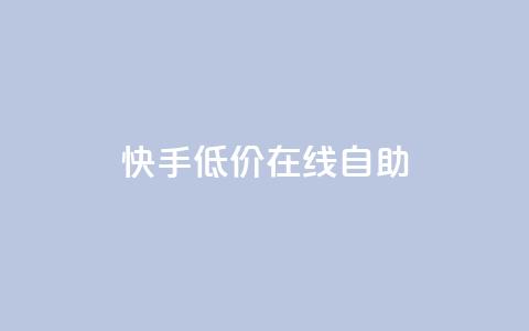 快手低价在线自助 - 快手在线自助服务特价优惠~  第1张 快手低价在线自助 - 快手在线自助服务特价优惠~  第1张