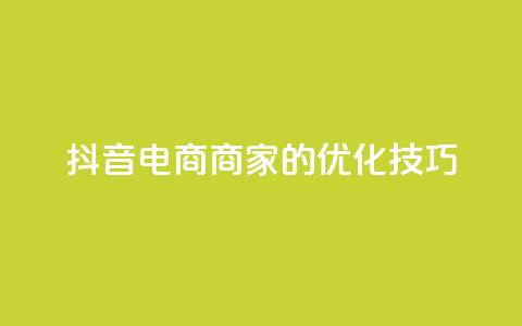 抖音电商商家的SEO优化技巧  第1张 抖音电商商家的SEO优化技巧  第1张