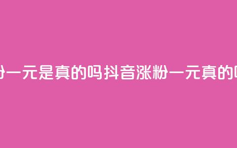 抖音涨粉一元是真的吗(抖音涨粉一元真的吗)  第1张 抖音涨粉一元是真的吗(抖音涨粉一元真的吗)  第1张