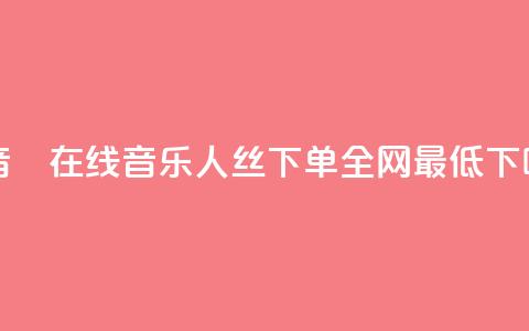斗音讚在线 - qq音乐人丝 下单 全网最低  第1张 斗音讚在线 - qq音乐人丝 下单 全网最低  第1张