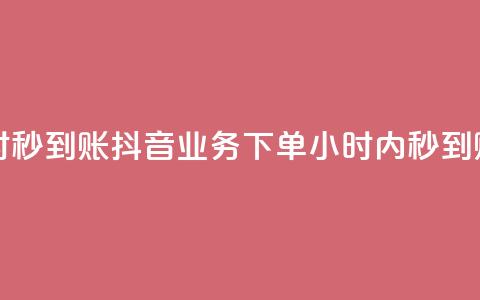 抖音业务下单24小时秒到账 - 抖音业务下单24小时内秒到账	，快速便捷！~  第1张