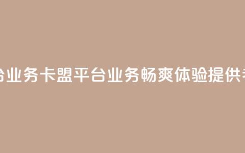 卡盟平台qq业务(卡盟平台QQ业务:畅爽体验提供者)  第1张 卡盟平台qq业务(卡盟平台QQ业务:畅爽体验提供者)  第1张