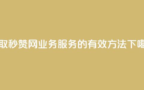 获取QQ秒赞网业务服务的有效方法  第1张 获取QQ秒赞网业务服务的有效方法  第1张