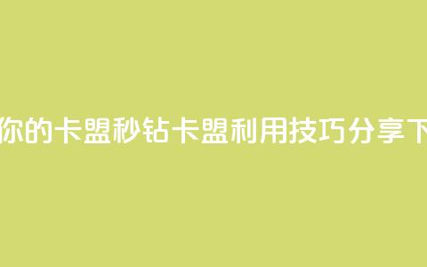 升级你的卡盟:秒钻卡盟利用技巧分享  第1张 升级你的卡盟:秒钻卡盟利用技巧分享  第1张