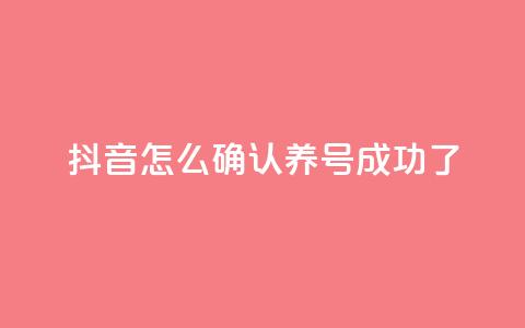 抖音怎么确认养号成功了 - 如何判断抖音养号是否成功!  第1张 抖音怎么确认养号成功了 - 如何判断抖音养号是否成功!  第1张