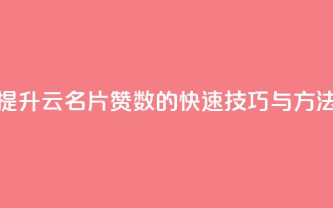 提升QQ云名片赞数的快速技巧与方法  第1张 提升QQ云名片赞数的快速技巧与方法  第1张