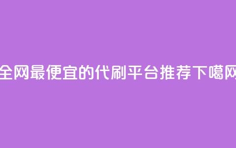 全网最便宜的代刷平台推荐  第1张 全网最便宜的代刷平台推荐  第1张