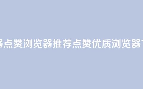 QQ浏览器点赞 - QQ浏览器推荐点赞优质浏览器。  第1张