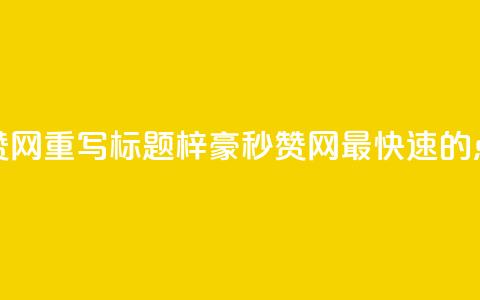 梓豪秒赞网重写标题:梓豪秒赞网—最快速的点赞平台  第1张 梓豪秒赞网重写标题:梓豪秒赞网—最快速的点赞平台  第1张