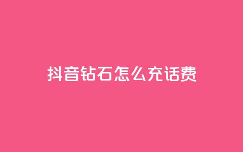 抖音钻石怎么充话费 - 如何在抖音充值话费:钻石怎么充值!  第1张 抖音钻石怎么充话费 - 如何在抖音充值话费:钻石怎么充值!  第1张