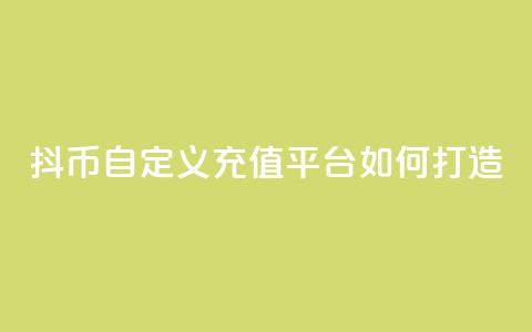 抖币自定义充值平台如何打造  第1张 抖币自定义充值平台如何打造  第1张