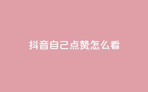 抖音自己点赞怎么看 - 怎样在抖音点赞自己的视频效果更好。  第1张