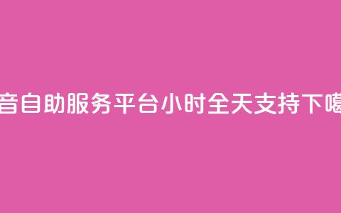 抖音自助服务平台24小时全天支持  第1张 抖音自助服务平台24小时全天支持  第1张