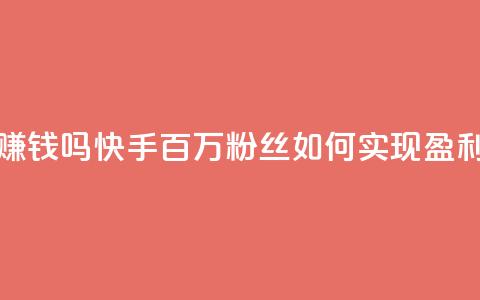 快手100万粉丝不带货赚钱吗 - 快手百万粉丝如何实现盈利而无需带货!  第1张 快手100万粉丝不带货赚钱吗 - 快手百万粉丝如何实现盈利而无需带货!  第1张