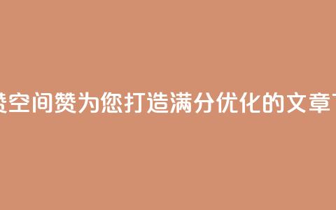 空间赞(空间赞:为您打造满分SEO优化的文章)  第1张 空间赞(空间赞:为您打造满分SEO优化的文章)  第1张