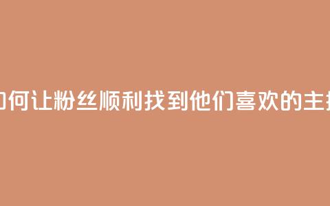 如何让粉丝顺利找到他们喜欢的主播  第1张 如何让粉丝顺利找到他们喜欢的主播  第1张