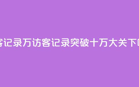 QQ访客记录10万(QQ访客记录突破十万大关)  第1张 QQ访客记录10万(QQ访客记录突破十万大关)  第1张