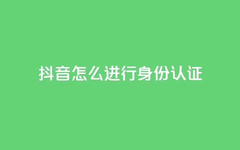 抖音怎么进行身份认证,发卡网商城 - 1元秒一万赞抖音 qq空间说说赞自助下单  第1张 抖音怎么进行身份认证,发卡网商城 - 1元秒一万赞抖音 qq空间说说赞自助下单  第1张