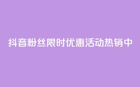 抖音粉丝限时优惠活动热销中  第1张 抖音粉丝限时优惠活动热销中  第1张