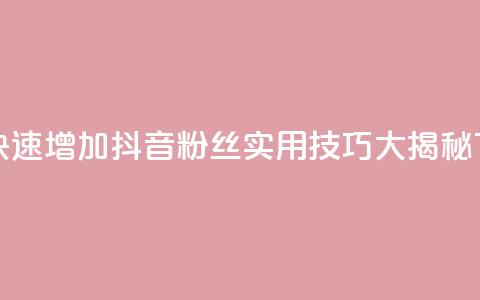 如何快速增加抖音粉丝:实用技巧大揭秘  第1张 如何快速增加抖音粉丝:实用技巧大揭秘  第1张