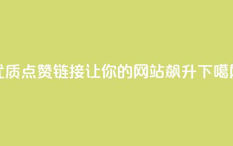 优质点赞链接:让你的网站飙升!  第1张 优质点赞链接:让你的网站飙升!  第1张