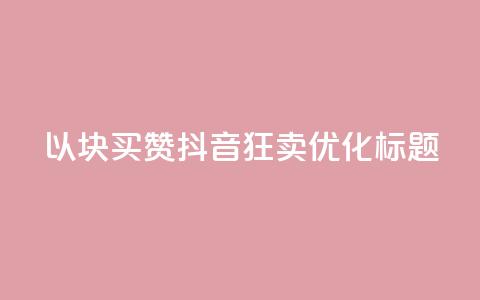 以1000块买赞 抖音狂卖SEO优化标题  第1张 以1000块买赞 抖音狂卖SEO优化标题  第1张