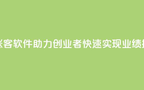 抖涨客软件助力创业者快速实现业绩提升  第1张 抖涨客软件助力创业者快速实现业绩提升  第1张