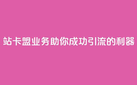 b站卡盟业务:助你成功引流的利器  第1张 b站卡盟业务:助你成功引流的利器  第1张