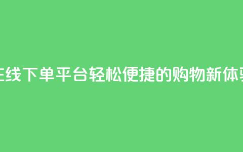 在线下单平台:轻松便捷的购物新体验  第1张 在线下单平台:轻松便捷的购物新体验  第1张