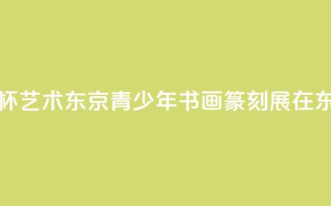 《云龙子杯·艺术东京——青少年书画篆刻展》在东京举办  第1张 《云龙子杯·艺术东京——青少年书画篆刻展》在东京举办  第1张