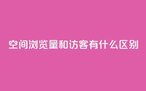 空间浏览量和访客有什么区别,QQ会员业务网 - 拼多多砍价免费拿商品 拼多多帮助力  第1张 空间浏览量和访客有什么区别,QQ会员业务网 - 拼多多砍价免费拿商品 拼多多帮助力  第1张