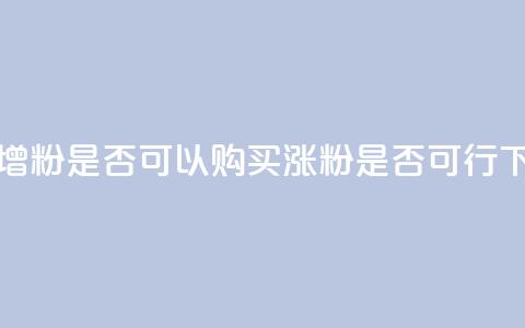 抖音增粉是否可以购买?涨粉是否可行?  第1张 抖音增粉是否可以购买?涨粉是否可行?  第1张