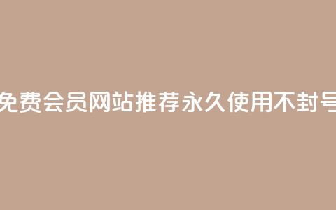 免费会员网站推荐 永久使用不封号  第1张 免费会员网站推荐 永久使用不封号  第1张