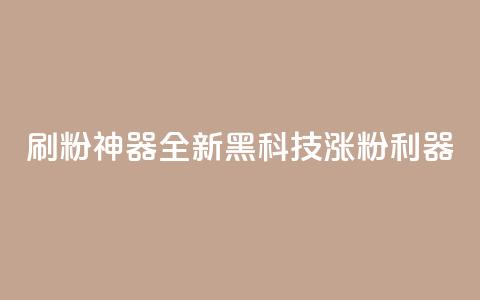 刷粉神器:全新黑科技涨粉利器  第1张 刷粉神器:全新黑科技涨粉利器  第1张