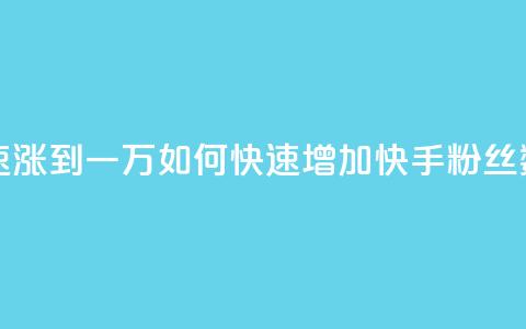 快手粉丝如何快速涨到一万 - 如何快速增加快手粉丝数达到一万!  第1张 快手粉丝如何快速涨到一万 - 如何快速增加快手粉丝数达到一万!  第1张